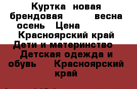 Куртка  новая брендовая 110-120 весна осень › Цена ­ 1 000 - Красноярский край Дети и материнство » Детская одежда и обувь   . Красноярский край